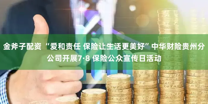 金斧子配资 “爱和责任 保险让生活更美好”中华财险贵州分公司开展7·8 保险公众宣传日活动