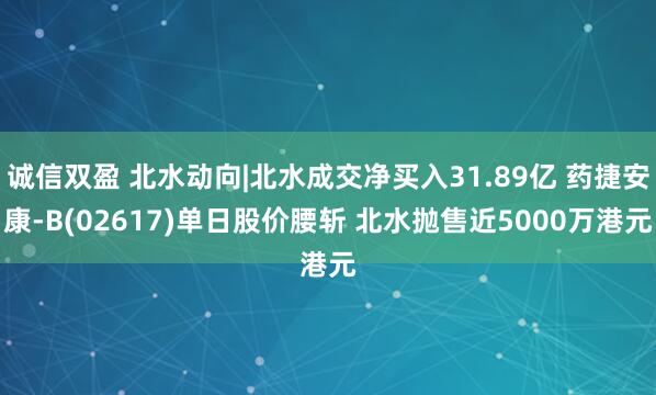 诚信双盈 北水动向|北水成交净买入31.89亿 药捷安康-B(02617)单日股价腰斩 北水抛售近5000万港元