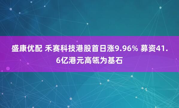 盛康优配 禾赛科技港股首日涨9.96% 募资41.6亿港元高瓴为基石