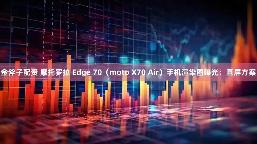 金斧子配资 摩托罗拉 Edge 70（moto X70 Air）手机渲染图曝光：直屏方案