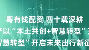 粤有钱配资 四十载深耕中国，日产以“本土共创+智慧转型”开启未来出行新征程