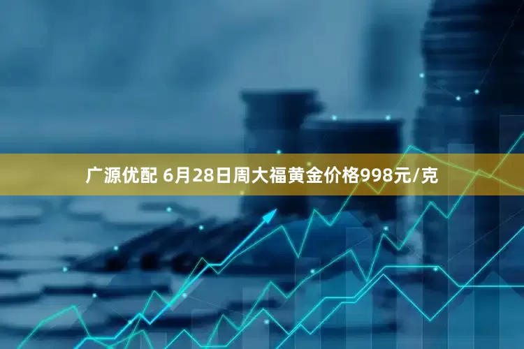广源优配 6月28日周大福黄金价格998元/克