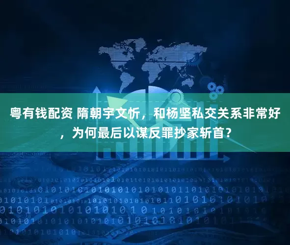 粤有钱配资 隋朝宇文忻，和杨坚私交关系非常好，为何最后以谋反罪抄家斩首？