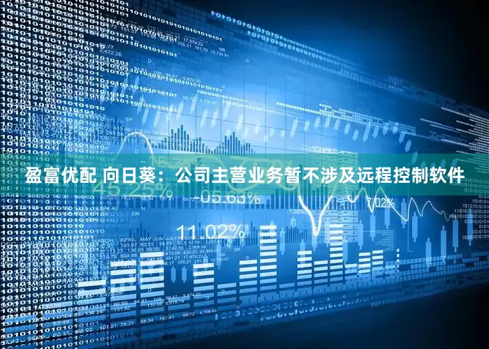 盈富优配 向日葵：公司主营业务暂不涉及远程控制软件